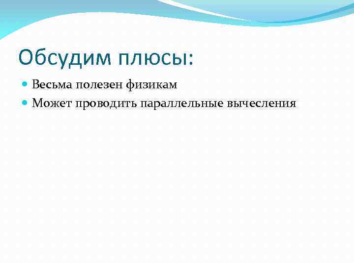 Обсудим плюсы: Весьма полезен физикам Может проводить параллельные вычесления 