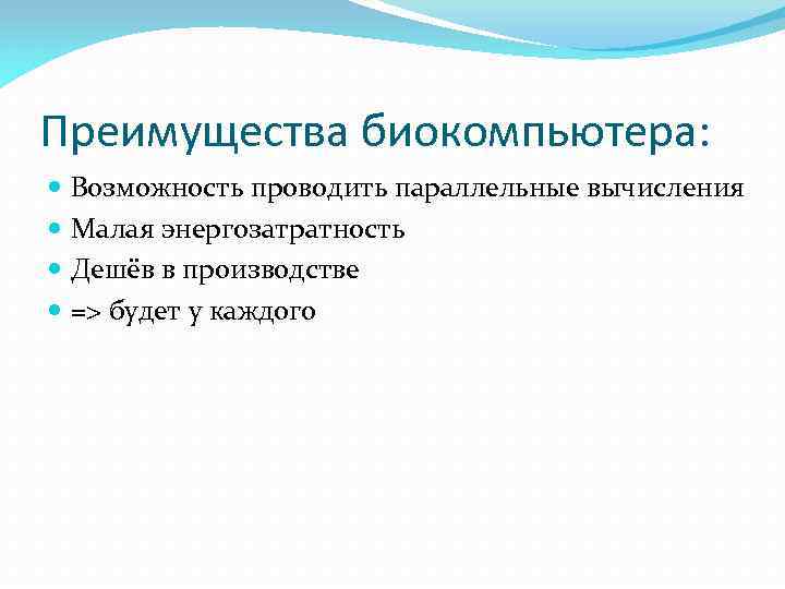 Преимущества биокомпьютера: Возможность проводить параллельные вычисления Малая энергозатратность Дешёв в производстве => будет у