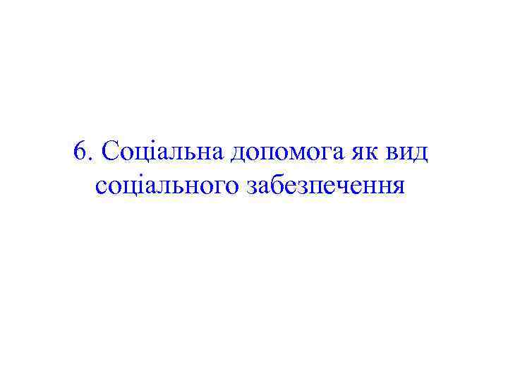 6. Соціальна допомога як вид соціального забезпечення 