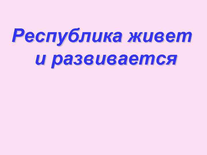 Республика живет и развивается 