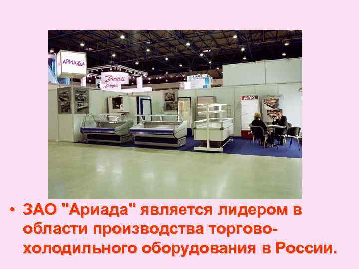  • ЗАО "Ариада" является лидером в области производства торговохолодильного оборудования в России. 