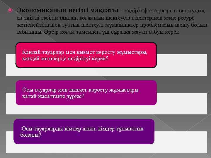  Экономиканың негізгі мақсаты – өндіріс факторларын таратудың ең тиімді тәсілін таңдап, қоғамның шектеусіз