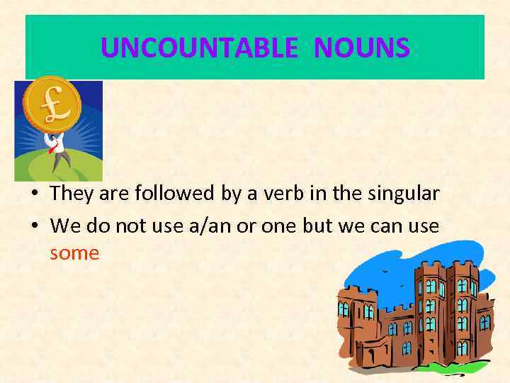 UNCOUNTABLE NOUNS • They are followed by a verb in the singular • We