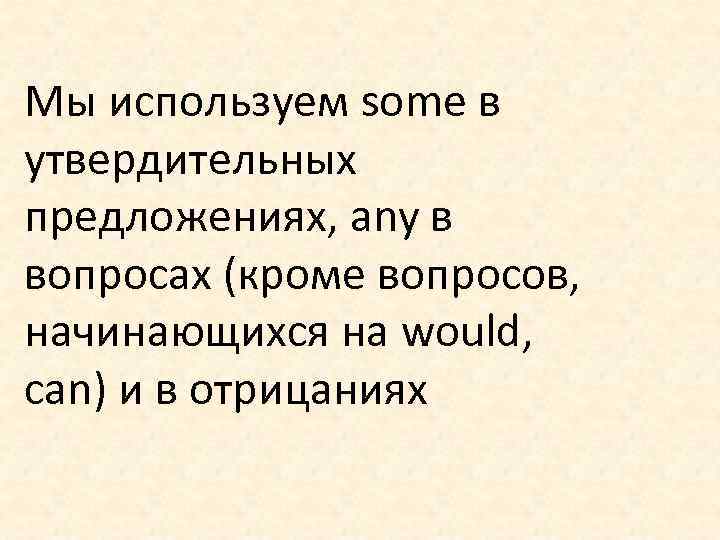 Мы используем some в утвердительных предложениях, any в вопросах (кроме вопросов, начинающихся на would,