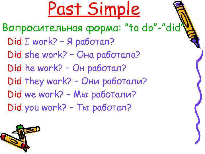 Past Simple Вопросительная форма: ”to do”-”did”. Did I work? – Я работал? Did she