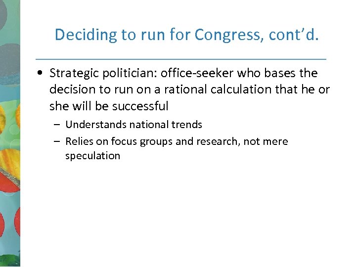 Deciding to run for Congress, cont’d. • Strategic politician: office-seeker who bases the decision