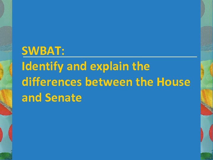 SWBAT: Identify and explain the differences between the House and Senate 