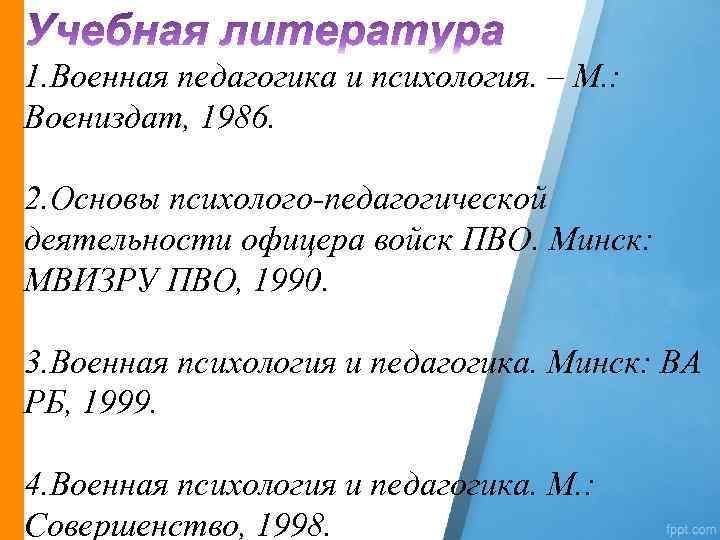 1. Военная педагогика и психология. – М. : Воениздат, 1986. 2. Основы психолого педагогической