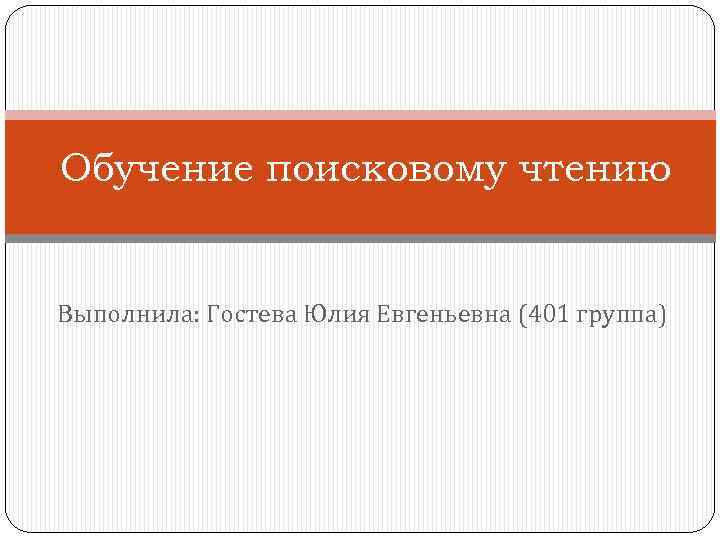 Обучение поисковому чтению Выполнила: Гостева Юлия Евгеньевна (401 группа) 