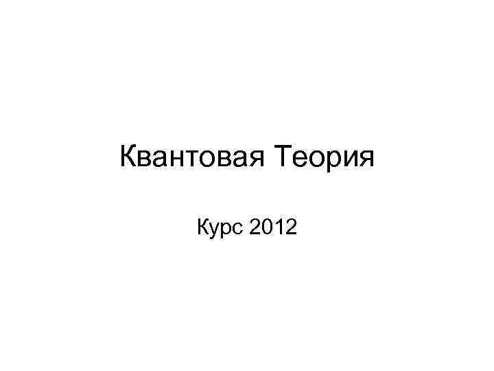 Квантовая Теория Курс 2012 