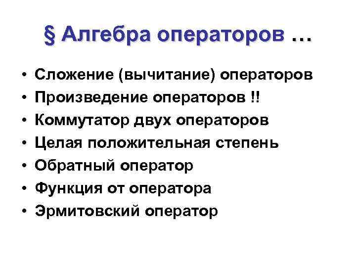 § Алгебра операторов … • • Сложение (вычитание) операторов Произведение операторов !! Коммутатор двух