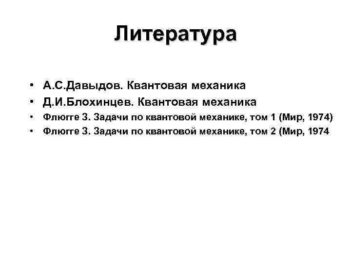 Литература • А. С. Давыдов. Квантовая механика • Д. И. Блохинцев. Квантовая механика •