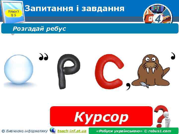 Розділ 3 § 5 Запитання і завдання Розгадай ребус 4 Курсор © Вивчаємо інформатику