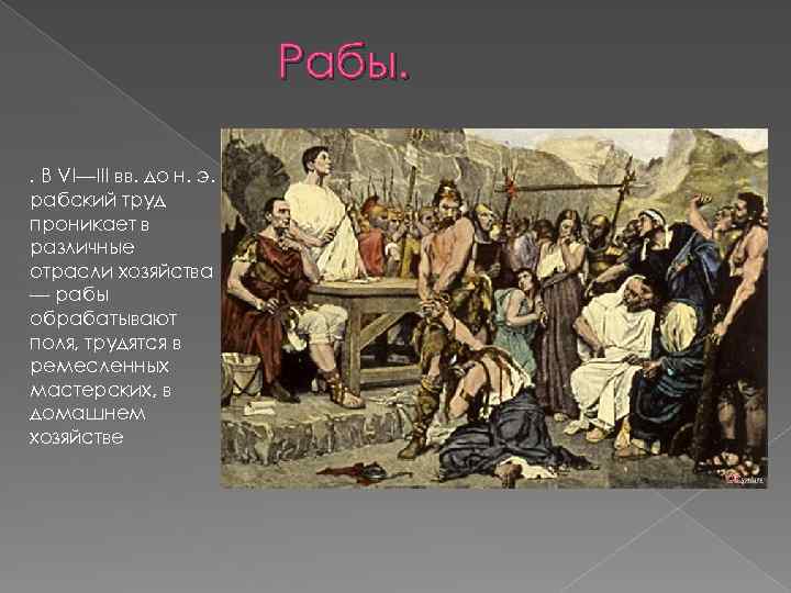 Рабы. . В VI—III вв. до н. э. рабский труд проникает в различные отрасли