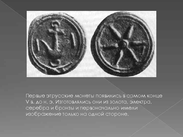 Первые этрусские монеты появились в самом конце V в. до н. э. Изготовлялись они