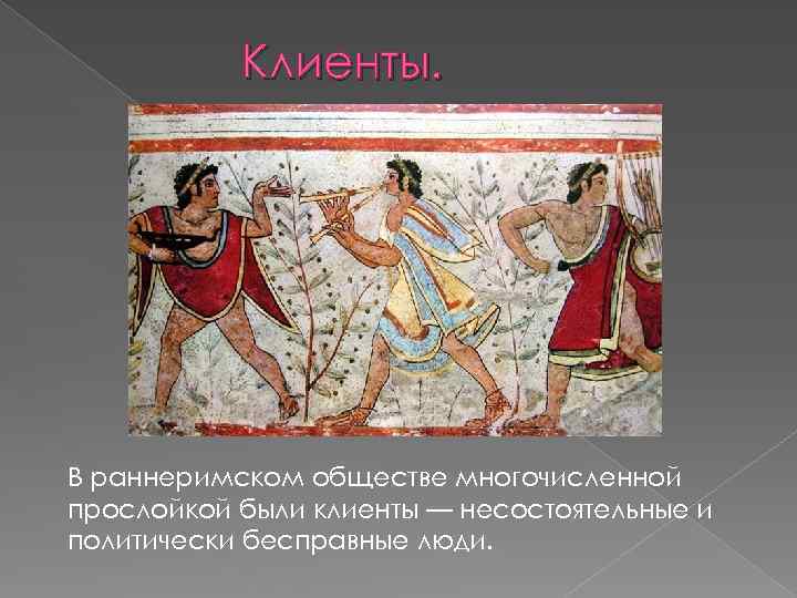 Клиенты. В раннеримском обществе многочисленной прослойкой были клиенты — несостоятельные и политически бесправные люди.