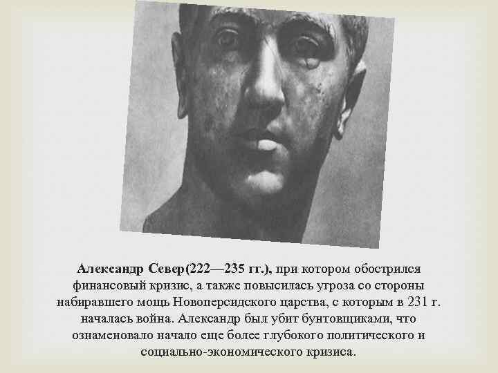 Александр Север(222— 235 гг. ), при котором обострился финансовый кризис, а также повысилась угроза