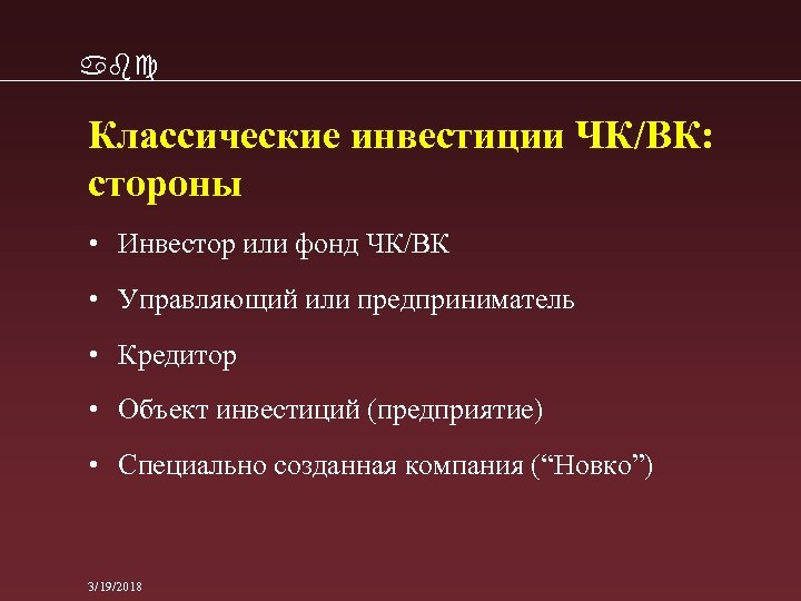 abc Классические инвестиции ЧК/ВК: стороны • Инвестор или фонд ЧК/ВК • Управляющий или предприниматель