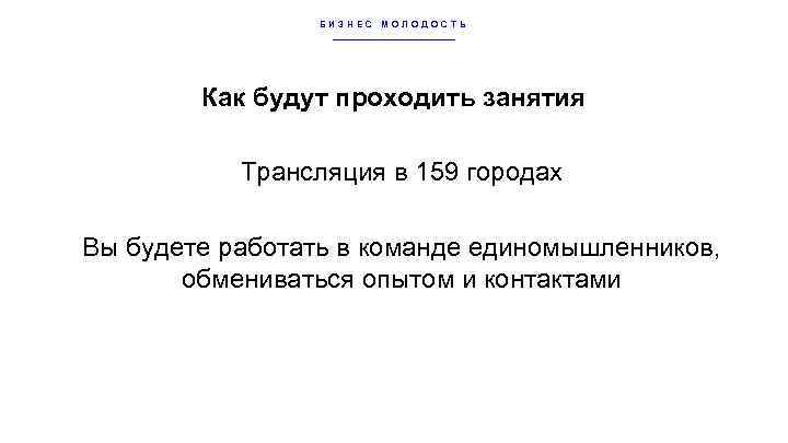 БИЗНЕС МОЛОДОСТЬ Как будут проходить занятия Трансляция в 159 городах Вы будете работать в