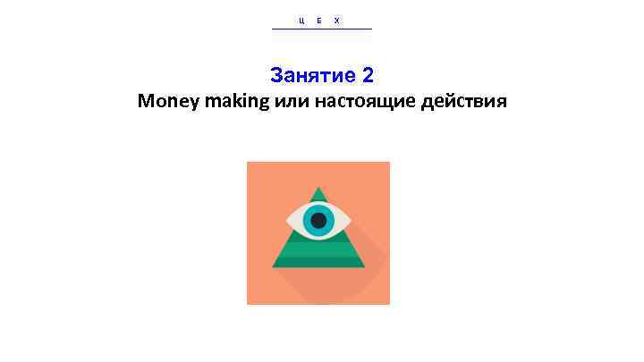 Ц Е Х Занятие 2 Money making или настоящие действия 