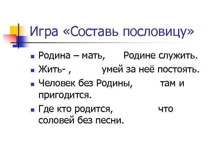 Игра «Составь пословицу» n n Родина – мать, Родине служить. Жить- , умей за