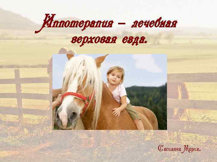 Иппотерапия – лечебная верховая езда. Сасикова Мария. 