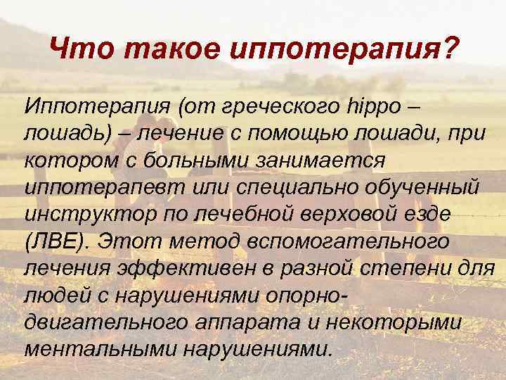 Что такое иппотерапия? Иппотерапия (от греческого hippo – лошадь) – лечение с помощью лошади,