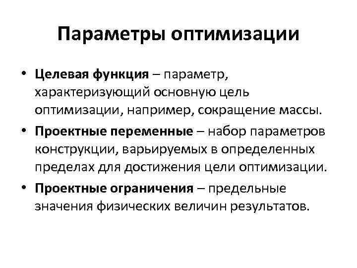 Параметры оптимизации • Целевая функция – параметр, характеризующий основную цель оптимизации, например, сокращение массы.