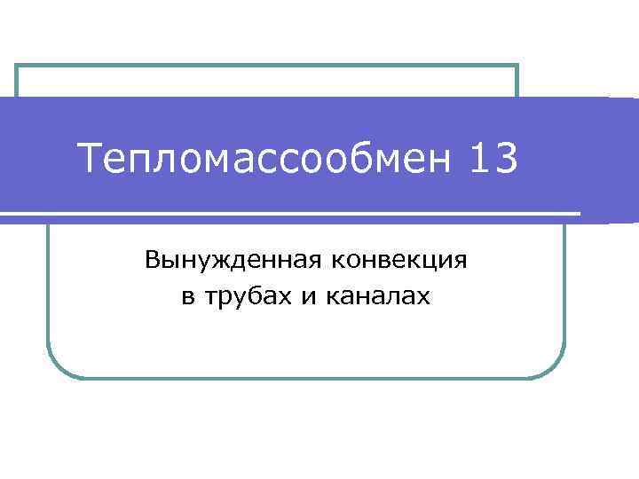 Тепломассообмен 13 Вынужденная конвекция в трубах и каналах 