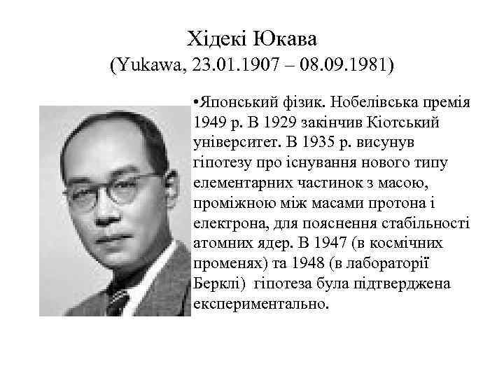 Хідекі Юкава (Yukawa, 23. 01. 1907 – 08. 09. 1981) • Японський фізик. Нобелівська