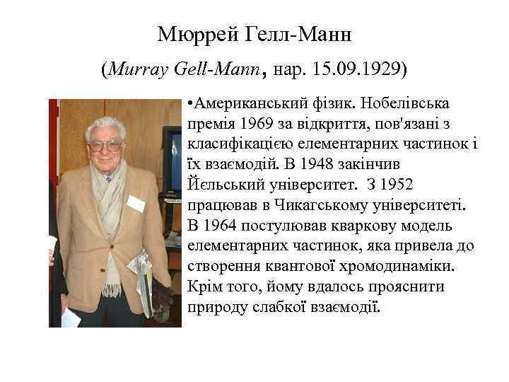Мюррей Гелл-Манн (Murray Gell-Mann, нар. 15. 09. 1929) • Американський фізик. Нобелівська премія 1969