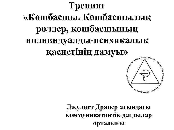 Тренинг «Көшбасшылық рөлдер, көшбасшының индивидуалды-психикалық қасиетінің дамуы» Джулиет Драпер атындағы коммуникативтік дағдылар орталығы 