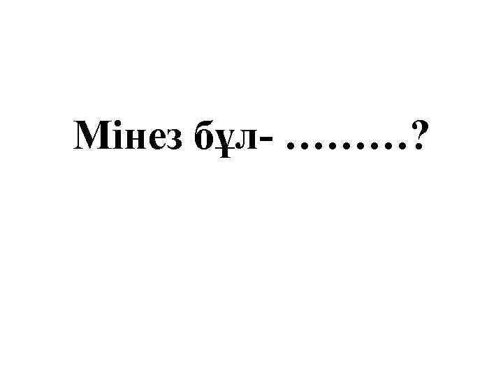 Мінез бұл- ………? 