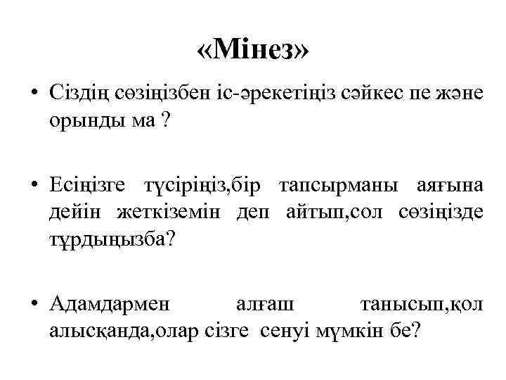  «Мінез» • Сіздің сөзіңізбен іс-әрекетіңіз сәйкес пе және орынды ма ? • Есіңізге