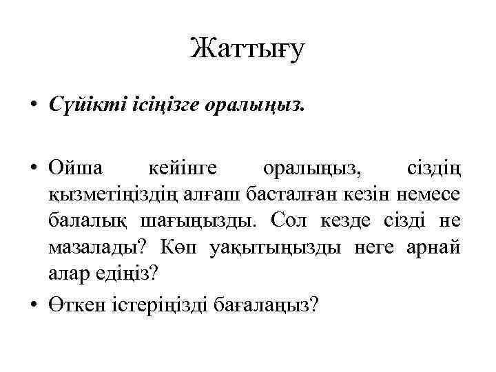 Жаттығу • Сүйікті ісіңізге оралыңыз. • Ойша кейінге оралыңыз, сіздің қызметіңіздің алғаш басталған кезін