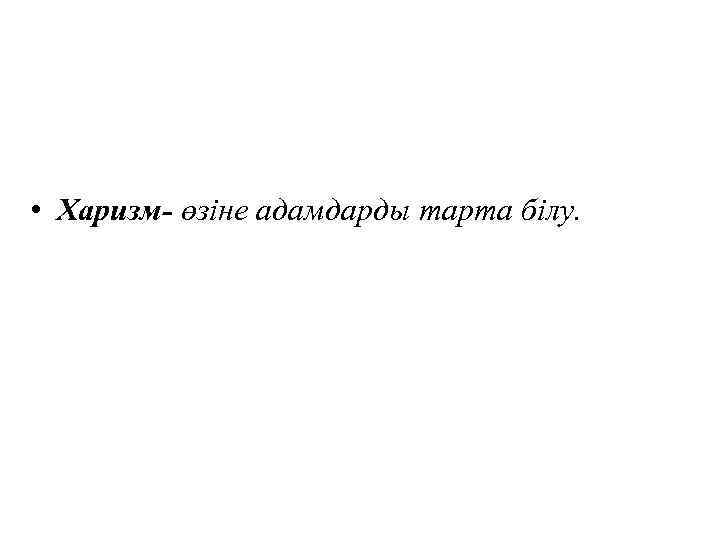  • Харизм- өзіне адамдарды тарта білу. 