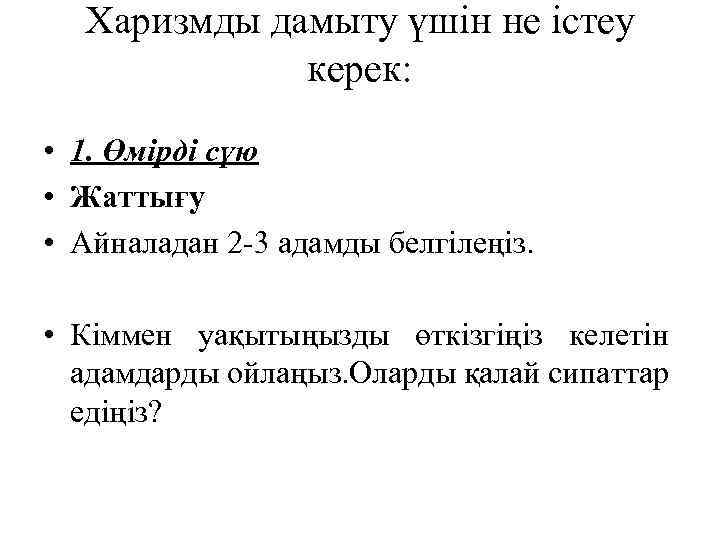 Харизмды дамыту үшін не істеу керек: • 1. Өмірді сүю • Жаттығу • Айналадан