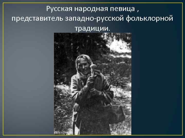 Русская народная певица , представитель западно-русской фольклорной традиции. 