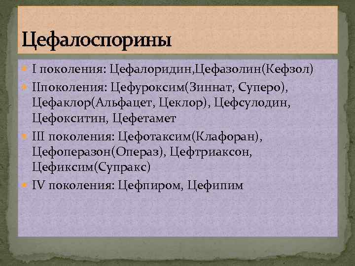 Цефалоспорины I поколения: Цефалоридин, Цефазолин(Кефзол) IIпоколения: Цефуроксим(Зиннат, Суперо), Цефаклор(Альфацет, Цеклор), Цефсулодин, Цефокситин, Цефетамет III