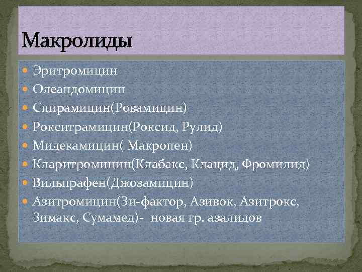 Макролиды Эритромицин Олеандомицин Спирамицин(Ровамицин) Рокситрамицин(Роксид, Рулид) Мидекамицин( Макропен) Кларитромицин(Клабакс, Клацид, Фромилид) Вильпрафен(Джозамицин) Азитромицин(Зи-фактор, Азивок,