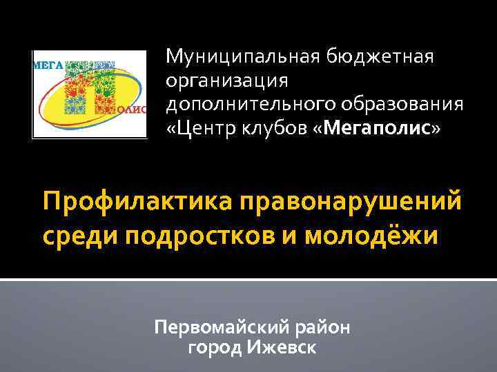 Муниципальная бюджетная организация дополнительного образования «Центр клубов «Мегаполис» Профилактика правонарушений среди подростков и молодёжи