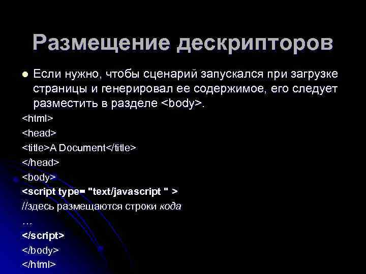 Размещение дескрипторов l Если нужно, чтобы сценарий запускался при загрузке страницы и генерировал ее