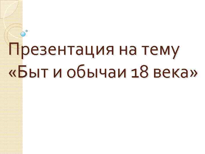 Презентация на тему «Быт и обычаи 18 века» 