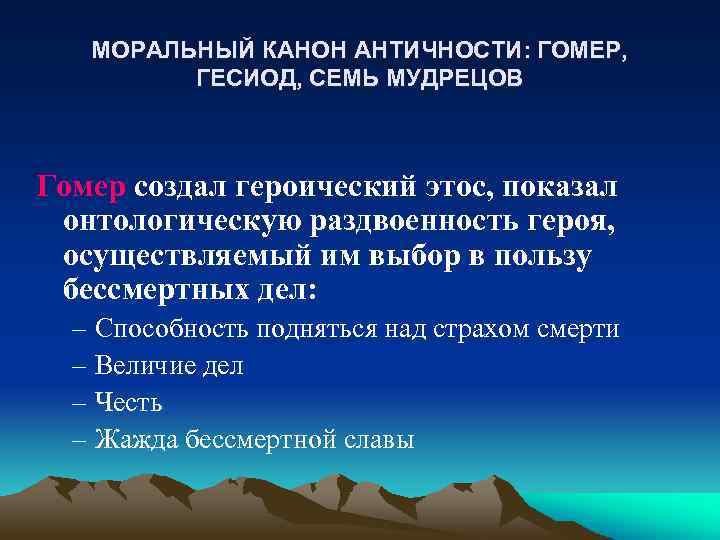 МОРАЛЬНЫЙ КАНОН АНТИЧНОСТИ: ГОМЕР, ГЕСИОД, СЕМЬ МУДРЕЦОВ Гомер создал героический этос, показал онтологическую раздвоенность