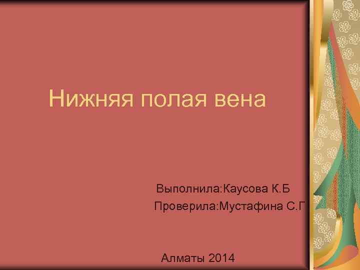 Нижняя полая вена Выполнила: Каусова К. Б Проверила: Мустафина С. Г Алматы 2014 