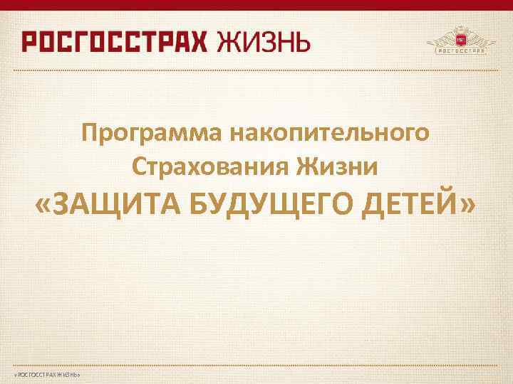 Программа накопительного Страхования Жизни «ЗАЩИТА БУДУЩЕГО ДЕТЕЙ» «РОСГОССТРАХ ЖИЗНЬ» 