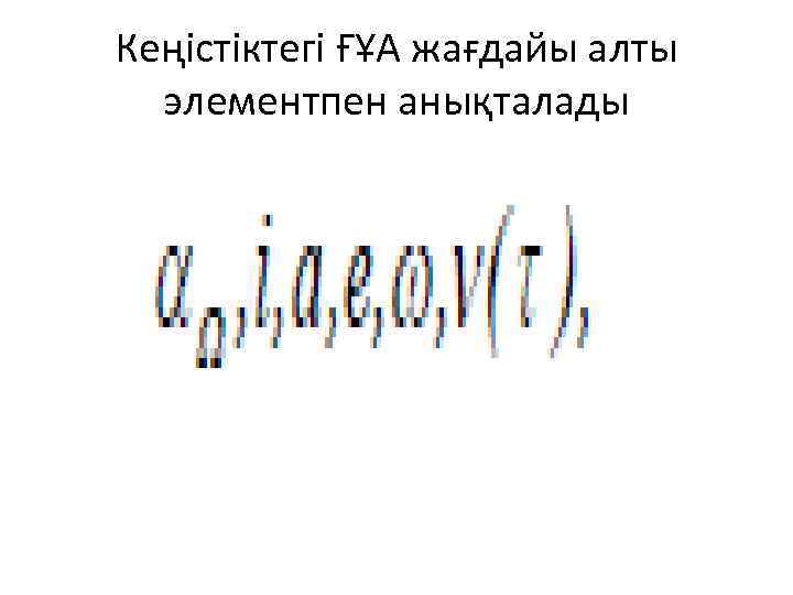 Кеңістіктегі ҒҰА жағдайы алты элементпен анықталады 