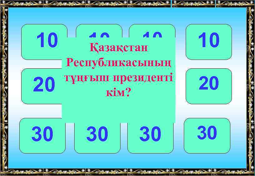 10 20 30 10 10 Қазақстан Республикасының тұңғыш президенті 20 кім? 20 30 30
