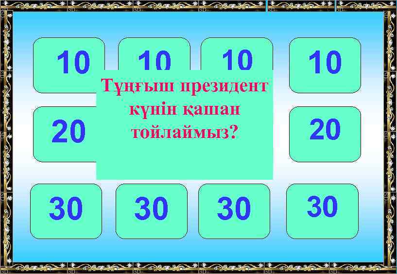 10 20 30 10 10 Тұңғыш президент күнін қашан тойлаймыз? 20 20 30 30