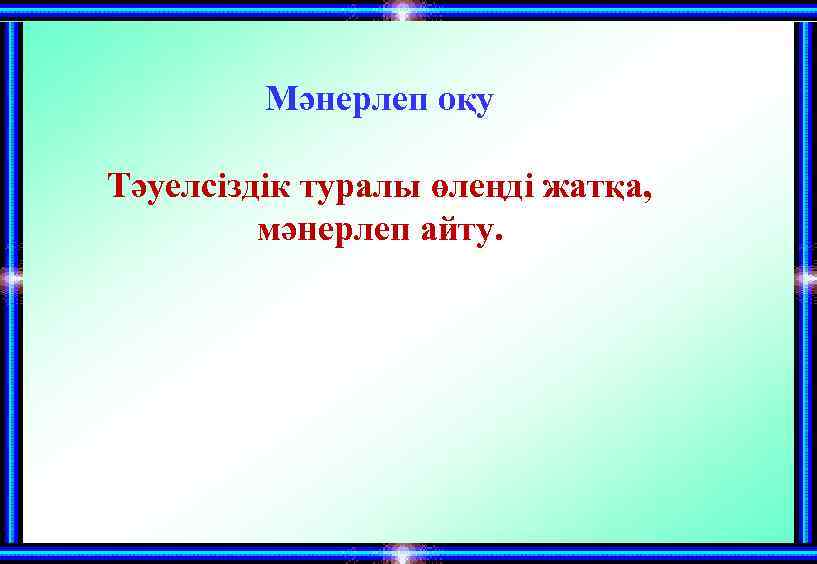 Мәнерлеп оқу Тәуелсіздік туралы өлеңді жатқа, мәнерлеп айту. 